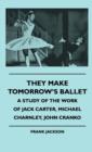 They Make Tomorrow's Ballet - A Study Of The Work Of Jack Carter, Michael Charnley, John Cranko - Book