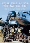 We're Here to Win the War for You : The US 8th Air Force at War - eBook