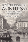 Lost Buildings of Worthing : A Historic Town and its People - eBook