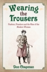 Wearing the Trousers : Fashion, Freedom and the Rise of the Modern Woman - eBook