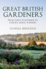 Great British Gardeners : From the Early Plantsmen to Chelsea Medal Winners - Book