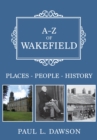 A-Z of Wakefield : Places-People-History - eBook