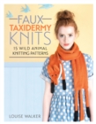 Faux Taxidermy Knits : 15 Wild Animal Knitting Patterns - Book
