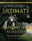 John Howe's Ultimate Fantasy Art Academy : Inspiration, approaches and techniques for drawing and painting the fantasy realm - eBook