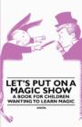 Let's Put On a Magic Show - A Book for Children Wanting to Learn Magic - Book