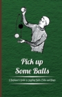 Pick Up Some Balls - A Beginners Guide to Juggling Balls, Clubs and Rings - Book