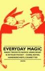 Everyday Magic - Magic Tricks to Shock Using What is in Your Pocket - Coins, Notes, Handkerchiefs, Cigarettes - Book