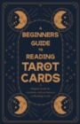 A Beginners Guide to Reading Tarot Cards - A Helpful Guide for Anybody with an Interest in Reading Cards - Book