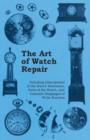 The Art of Watch Repair - Including Descriptions of the Watch Movement, Parts of the Watch, and Common Stoppages of Wrist Watches - Book