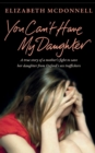 You Can't Have My Daughter : A true story of a mother's desperate fight to save her daughter from Oxford's sex traffickers. - Book
