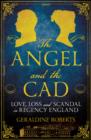 The Angel and the Cad : Love, Loss and Scandal in Regency England - Book