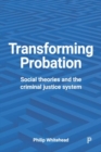 Transforming Probation : Social Theories and the Criminal Justice System - Book