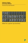 The Economics of Arrival : Ideas for a Grown-Up Economy - Book