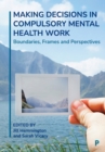 Making Decisions in Compulsory Mental Health Work : Boundaries, Frames and Perspectives - Book