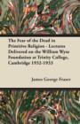 The Fear of the Dead in Primitive Religion - Lectures Delivered on the William Wyse Foundation at Trinity College, Cambridge 1932-1933 - Book