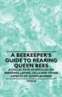A Beekeeper's Guide to Rearing Queen Bees - A Collection of Articles on Breeding, Laying, Cells and Other Aspects of Queen Rearing - eBook