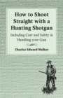 How to Shoot Straight with a Hunting Shotgun - Including Care and Safety in Handling Your Gun - eBook