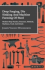 Drop Forging, Die Sinking and Machine Forming of Steel - Modern Shop Practice, Processes, Methods, Machines, Tools and Details - eBook