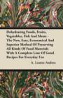 Dehydrating Foods, Fruits, Vegetables, Fish and Meats - The New, Easy, Economical and Superior Method of Preserving all Kinds of Food Materials with a Complete Line of Good Recipes for Everyday Use - eBook
