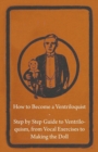 How to Become a Ventriloquist - Step by Step Guide to Ventriloquism, from Vocal Exercises to Making the Doll - eBook