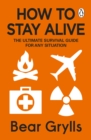 How to Stay Alive : The Ultimate Survival Guide for Any Situation - eBook