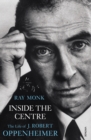 Inside The Centre : The Life of J. Robert Oppenheimer - eBook