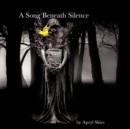 A Song Beneath Silence : A Collection of Poetry & Photography - Book