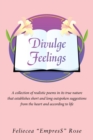 Divulge Feelings : A Collection of Realistic Poems in Its True Nature That Establishes Short and Long Outspoken Suggestions from the Heart and According to Life - Book