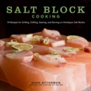 Salt Block Cooking : 70 Recipes for Grilling, Chilling, Searing, and Serving on Himalayan Salt Blocks - Book