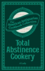 Total Abstinence Cookery : Being a Collection of Receipts for Cooking, from Which All Intoxicating Liquids Are Excluded - eBook