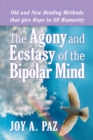 The Agony and Ecstasy of the Bipolar Mind : Old and New Healing Methods That Give Hope to All Humanity - eBook