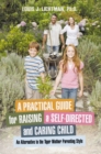 A Practical Guide for Raising a Self-Directed and Caring Child : An Alternative to the Tiger Mother Parenting Style - eBook