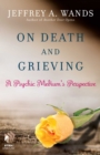 On Death and Grieving : A Psychic Medium's Perspective - eBook