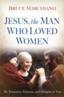 Jesus, the Man Who Loved Women : He Treasures, Esteems, and Delights in You - eBook