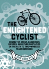 The Enlightened Cyclist : Commuter Angst, Dangerous Drivers, and Other Obstacles on the Path to Two-Wheeled Transcendence - Book