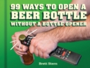 99 Ways to Open a Beer Bottle Without a Bottle Opener : Without a Bottle Opener - Book