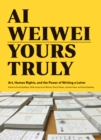 Ai Weiwei: Yours Truly : Art, Human Rights, and the Power of Writing a Letter - Book