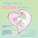 Things I Wish My Mother Had Said... (or Maybe She Did) - Book