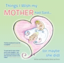 Things I Wish My Mother Had Said... (Or Maybe She Did) - eBook