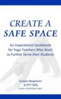 Create a Safe Space : An Inspirational Guidebook for Yoga Teachers who want to Further Serve their Students - Book