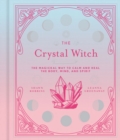 The Crystal Witch : The Magickal Way to Calm and Heal the Body, Mind, and Spirit - Book