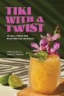 Tiki with a Twist : 75 Cool, Fresh, and Wild Tropical Cocktails - Book