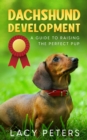 Dachshund Development : A Guide to Raising the Perfect Pup - Book