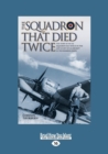 The Squadron That Died Twice : The True Story of No. 82 Squadron RAF, Which in 1940 Lost 23 Out of 24 Aircraft in Two Bombing Raids - Book