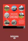 Walking Chicago (1 Volume Set) : 31 Tours of the Windy City's Classic Bars, Scandalous Sites, Historic Architecture, Dynamic Neighborhoods, and Famous Lakeshore - Book
