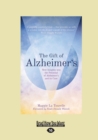 The Gift of Alzheimer's : New Insights into the Potential of Alzheimer's and its Care - Book