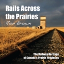 Rails Across the Prairies : The Railway Heritage of Canada's Prairie Provinces - Book