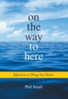 On the Way to Here : Reflections on Things that Matter - Book