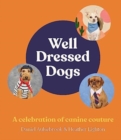 Well-Dressed Dogs : A celebration of canine couture, for fans of Menswear Dog, Tiny Gentle Asians and The Quokka's Guide to Happiness - Book