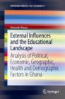 External Influences and the Educational Landscape : Analysis of Political, Economic, Geographic, Health and Demographic Factors in Ghana - Book